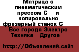 Матрица с пневматическим прессом С640 и копировально-фрезерный станок С640 - Все города Электро-Техника » Другое   